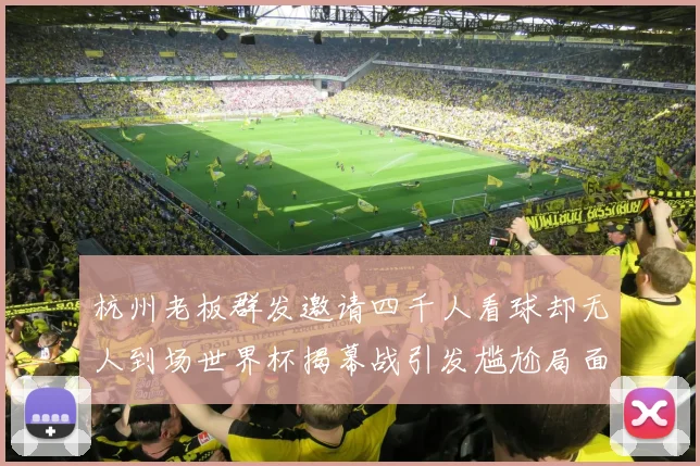 杭州老板群发邀请四千人看球却无人到场世界杯揭幕战引发尴尬局面