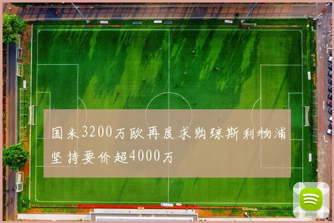 国米3200万欧再度求购琼斯利物浦坚持要价超4000万