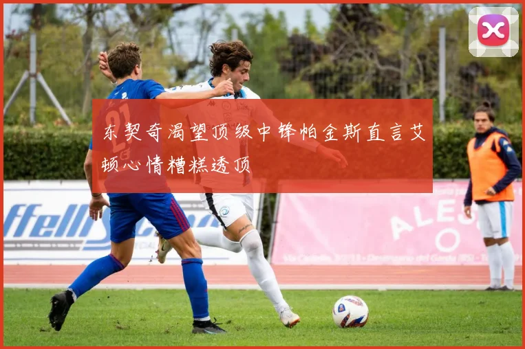 东契奇渴望顶级中锋帕金斯直言艾顿心情糟糕透顶