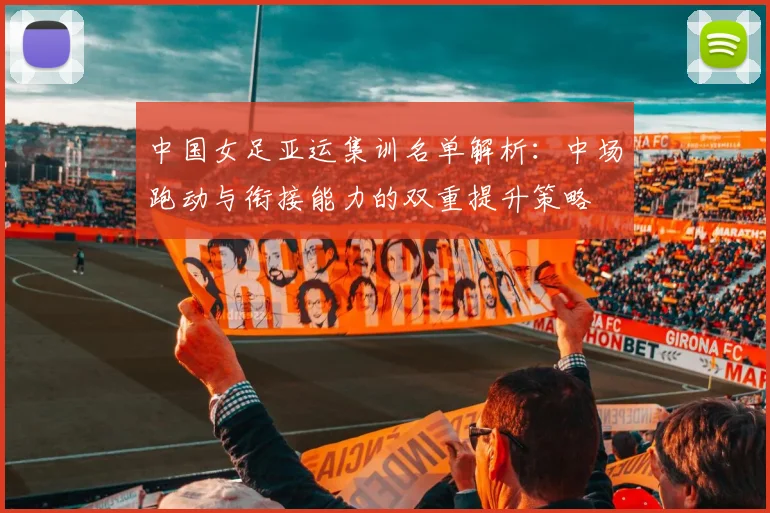 中国女足亚运集训名单解析：中场跑动与衔接能力的双重提升策略
